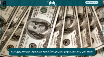اضبط الآن رابط حجز الدولار للأغراض الشخصية عبر مصرف ليبيا المركزي 2025